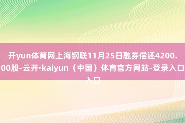 开yun体育网上海钢联11月25日融券偿还4200.00股-云开·kaiyun（中国）体育官方网站-登录入口