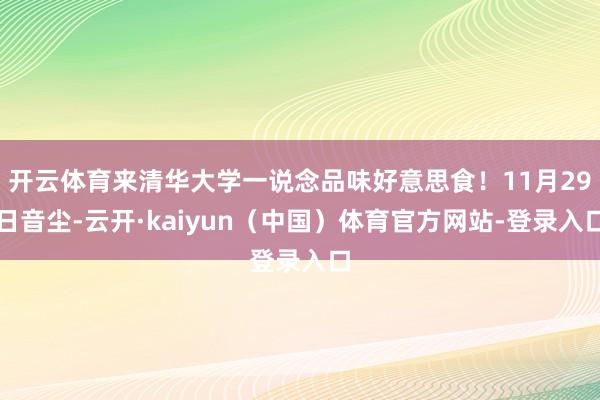 开云体育来清华大学一说念品味好意思食！11月29日音尘-云开·kaiyun（中国）体育官方网站-登录入口