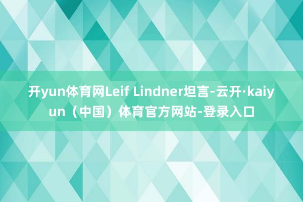 开yun体育网Leif Lindner坦言-云开·kaiyun（中国）体育官方网站-登录入口
