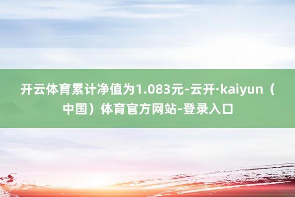 开云体育累计净值为1.083元-云开·kaiyun（中国）体育官方网站-登录入口