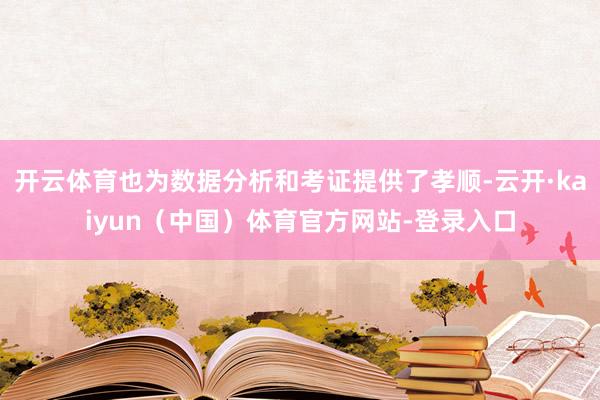 开云体育也为数据分析和考证提供了孝顺-云开·kaiyun（中国）体育官方网站-登录入口