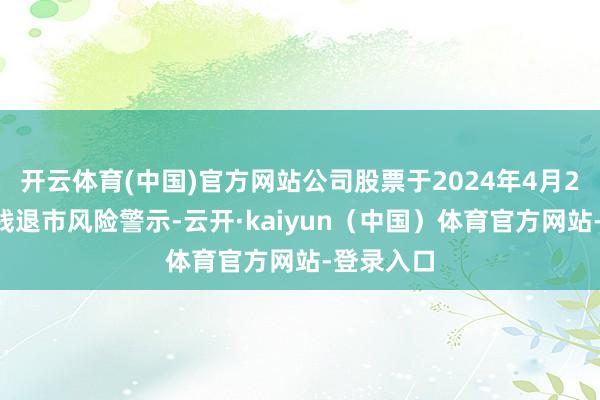 开云体育(中国)官方网站公司股票于2024年4月26日被实践退市风险警示-云开·kaiyun（中国）体育官方网站-登录入口
