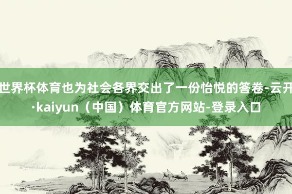 世界杯体育也为社会各界交出了一份怡悦的答卷-云开·kaiyun（中国）体育官方网站-登录入口