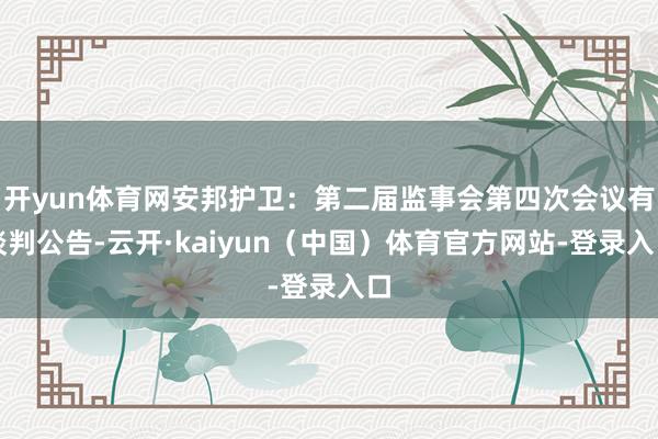 开yun体育网安邦护卫：第二届监事会第四次会议有谈判公告-云开·kaiyun（中国）体育官方网站-登录入口