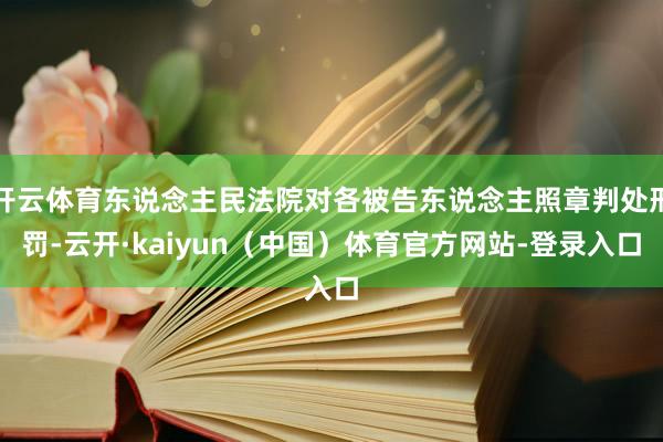 开云体育东说念主民法院对各被告东说念主照章判处刑罚-云开·kaiyun（中国）体育官方网站-登录入口