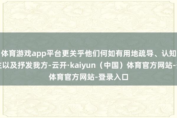 体育游戏app平台更关乎他们何如有用地疏导、认知他东谈主以及抒发我方-云开·kaiyun（中国）体育官方网站-登录入口