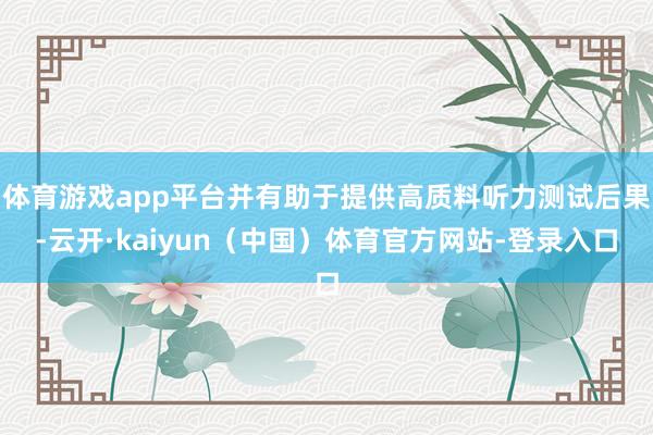 体育游戏app平台并有助于提供高质料听力测试后果-云开·kaiyun（中国）体育官方网站-登录入口