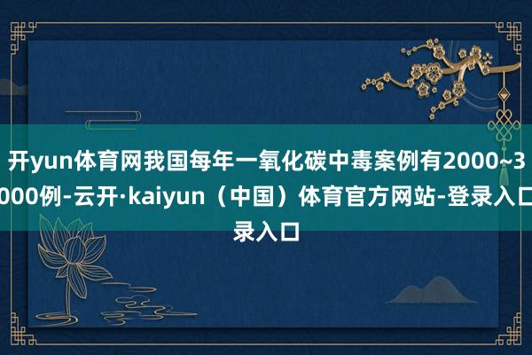 开yun体育网我国每年一氧化碳中毒案例有2000~3000例-云开·kaiyun（中国）体育官方网站-登录入口