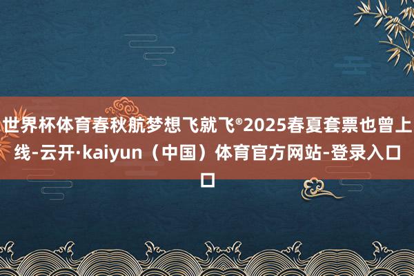 世界杯体育春秋航梦想飞就飞®2025春夏套票也曾上线-云开·kaiyun（中国）体育官方网站-登录入口
