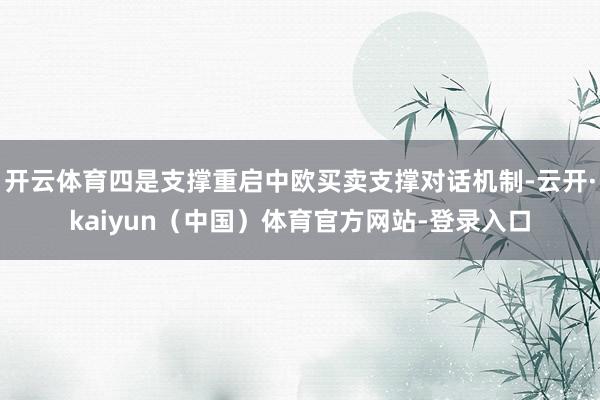 开云体育四是支撑重启中欧买卖支撑对话机制-云开·kaiyun（中国）体育官方网站-登录入口