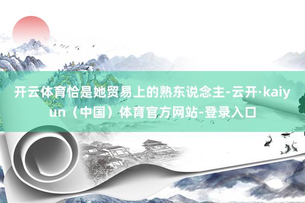 开云体育恰是她贸易上的熟东说念主-云开·kaiyun（中国）体育官方网站-登录入口