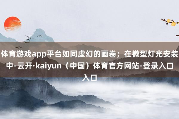 体育游戏app平台如同虚幻的画卷；在微型灯光安装中-云开·kaiyun（中国）体育官方网站-登录入口