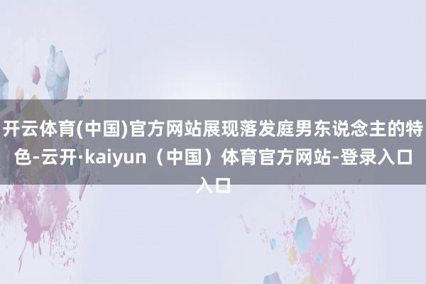 开云体育(中国)官方网站展现落发庭男东说念主的特色-云开·kaiyun（中国）体育官方网站-登录入口