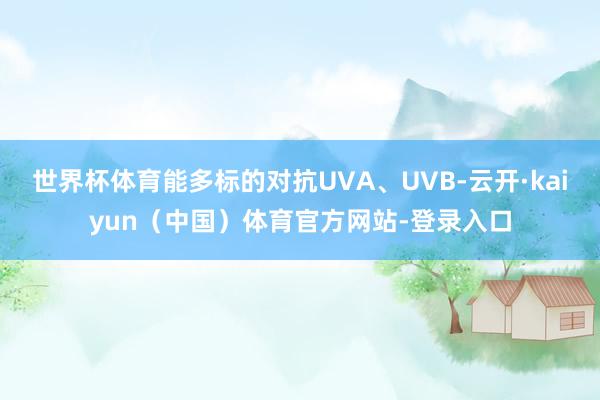 世界杯体育能多标的对抗UVA、UVB-云开·kaiyun（中国）体育官方网站-登录入口
