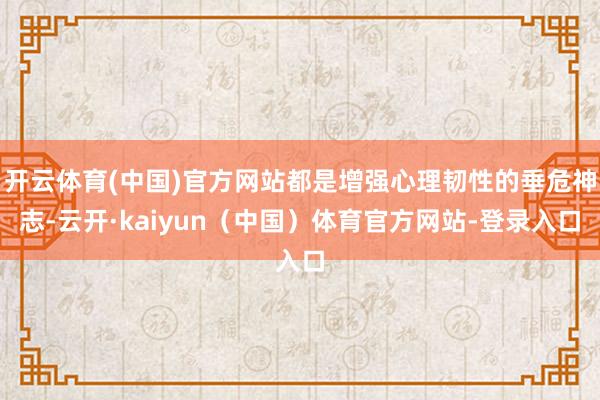 开云体育(中国)官方网站都是增强心理韧性的垂危神志-云开·kaiyun（中国）体育官方网站-登录入口