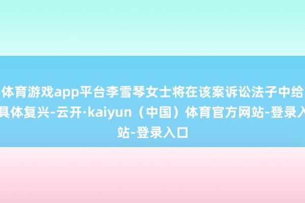 体育游戏app平台李雪琴女士将在该案诉讼法子中给以具体复兴-云开·kaiyun(中国)体育官方网站-登录入口