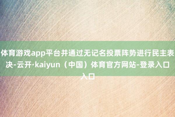 体育游戏app平台并通过无记名投票阵势进行民主表决-云开·kaiyun（中国）体育官方网站-登录入口