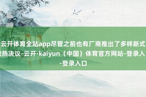 云开体育全站app尽管之前也有厂商推出了多样新式散热决议-云开·kaiyun（中国）体育官方网站-登录入口
