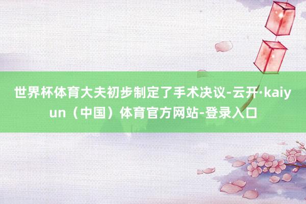 世界杯体育大夫初步制定了手术决议-云开·kaiyun（中国）体育官方网站-登录入口