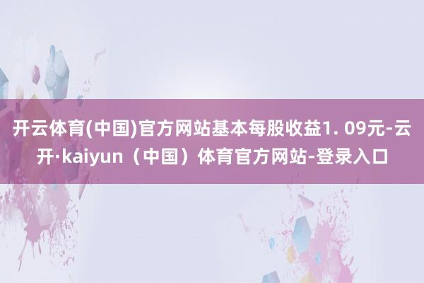 开云体育(中国)官方网站基本每股收益1. 09元-云开·kaiyun（中国）体育官方网站-登录入口