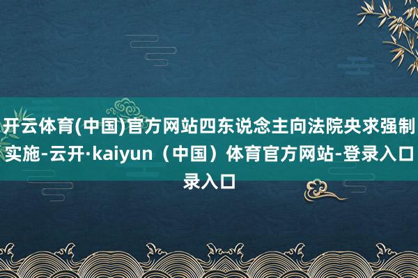 开云体育(中国)官方网站四东说念主向法院央求强制实施-云开·kaiyun(中国)体育官方网站-登录入口