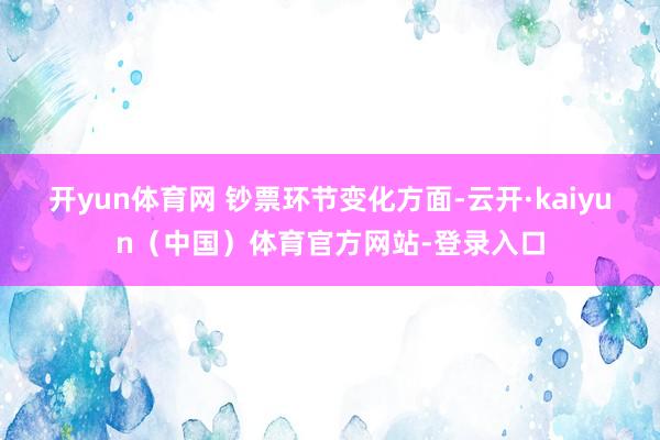 开yun体育网 　　钞票环节变化方面-云开·kaiyun（中国）体育官方网站-登录入口