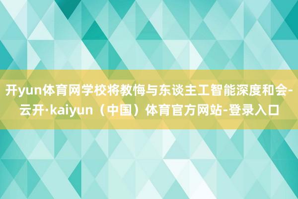 开yun体育网学校将教悔与东谈主工智能深度和会-云开·kaiyun（中国）体育官方网站-登录入口
