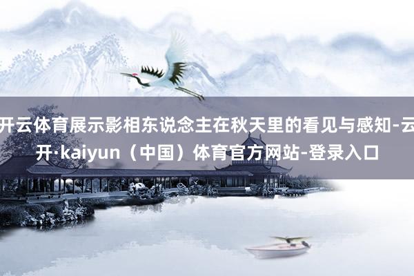 开云体育展示影相东说念主在秋天里的看见与感知-云开·kaiyun（中国）体育官方网站-登录入口