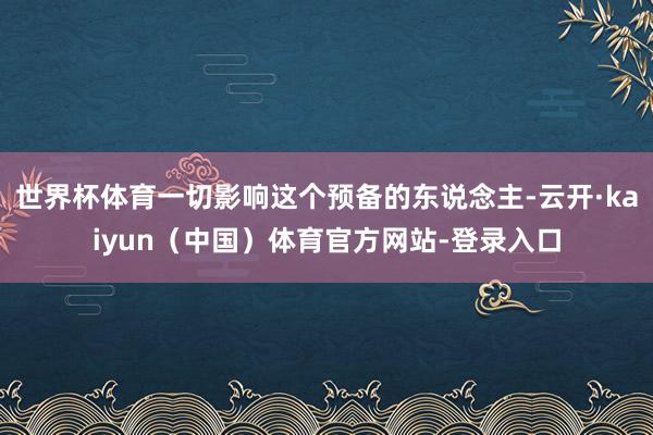 世界杯体育一切影响这个预备的东说念主-云开·kaiyun（中国）体育官方网站-登录入口