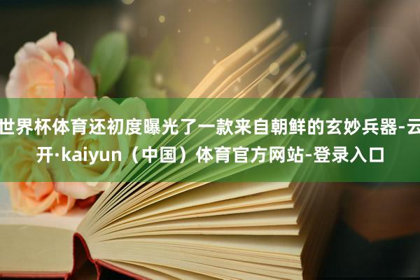 世界杯体育还初度曝光了一款来自朝鲜的玄妙兵器-云开·kaiyun（中国）体育官方网站-登录入口