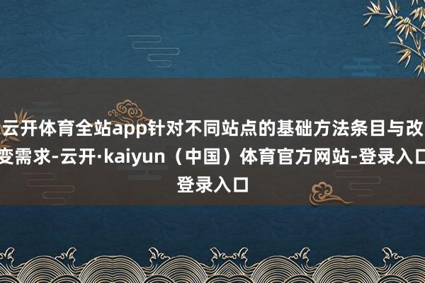 云开体育全站app针对不同站点的基础方法条目与改变需求-云开·kaiyun(中国)体育官方网站-登录入口