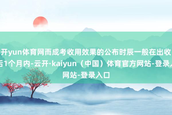 开yun体育网而成考收用效果的公布时辰一般在出收货后1个月内-云开·kaiyun（中国）体育官方网站-登录入口