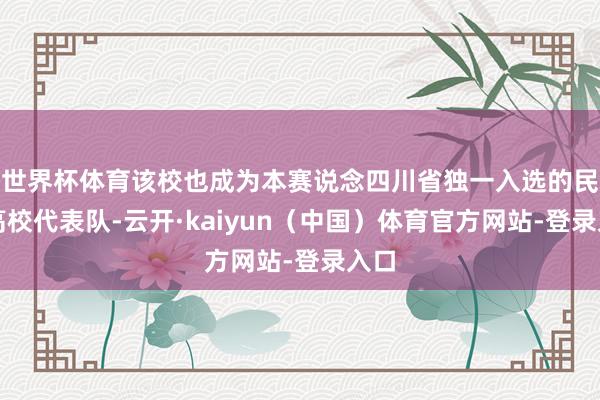 世界杯体育该校也成为本赛说念四川省独一入选的民办高校代表队-云开·kaiyun（中国）体育官方网站-登录入口