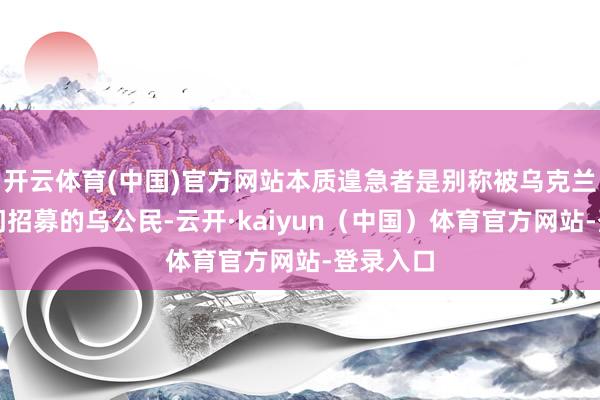 开云体育(中国)官方网站本质遑急者是别称被乌克兰谍报部门招募的乌公民-云开·kaiyun（中国）体育官方网站-登录入口