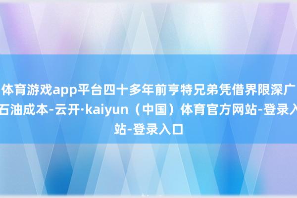 体育游戏app平台四十多年前亨特兄弟凭借界限深广的石油成本-云开·kaiyun（中国）体育官方网站-登录入口
