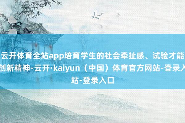 云开体育全站app培育学生的社会牵扯感、试验才能和创新精神-云开·kaiyun（中国）体育官方网站-登录入口